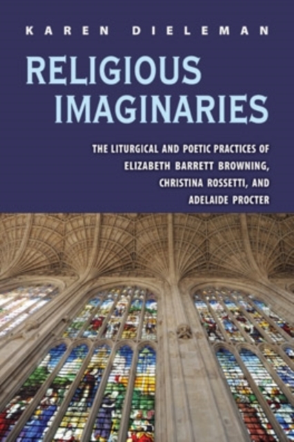 Religious Imaginaries : The Liturgical and Poetic Practices of Elizabeth Barrett Browning, Christina Rossetti, and Adelaide Procter, EPUB eBook