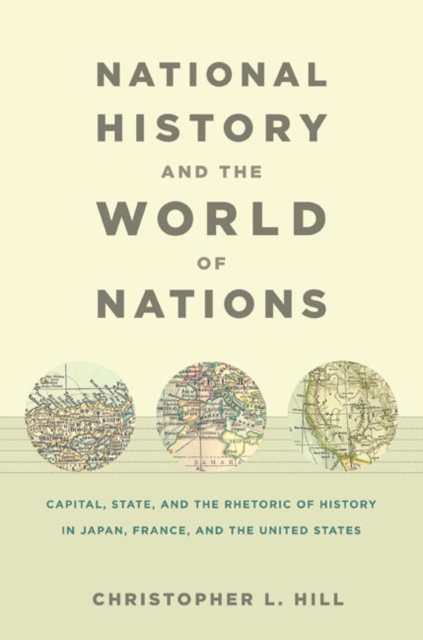 National History and the World of Nations : Capital, State, and the Rhetoric of History in Japan, France, and the United States, Paperback / softback Book