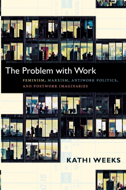 The Problem with Work : Feminism, Marxism, Antiwork Politics, and Postwork Imaginaries, Paperback / softback Book