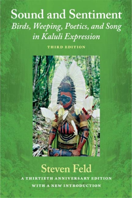Sound and Sentiment : Birds, Weeping, Poetics, and Song in Kaluli Expression, 3rd edition with a new introduction by the author, Paperback / softback Book