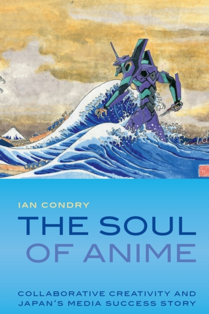 The Soul of Anime : Collaborative Creativity and Japan's Media Success Story, Paperback / softback Book