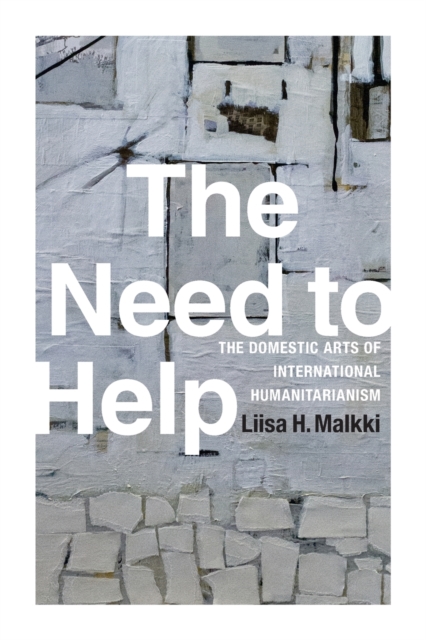 The Need to Help : The Domestic Arts of International Humanitarianism, Paperback / softback Book