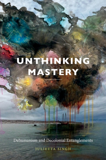 Unthinking Mastery : Dehumanism and Decolonial Entanglements, Paperback / softback Book