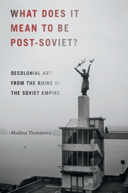 What Does It Mean to Be Post-Soviet? : Decolonial Art from the Ruins of the Soviet Empire, Paperback / softback Book
