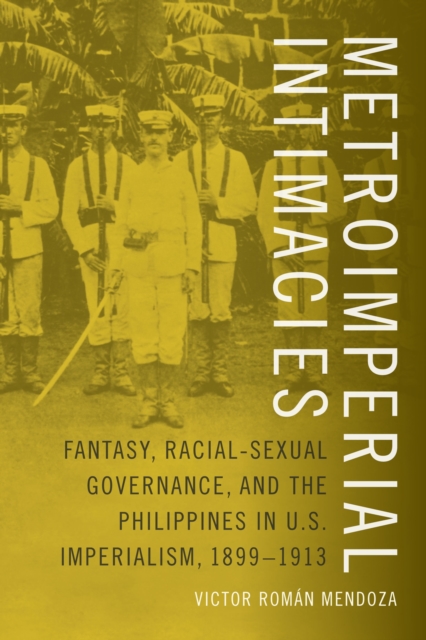 Metroimperial Intimacies : Fantasy, Racial-Sexual Governance, and the Philippines in U.S. Imperialism, 1899-1913, PDF eBook
