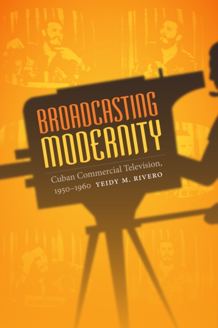 Broadcasting Modernity : Cuban Commercial Television, 1950-1960, PDF eBook