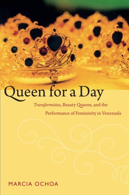 Queen for a Day : Transformistas, Beauty Queens, and the Performance of Femininity in Venezuela, PDF eBook