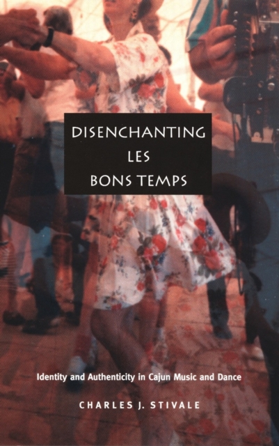 Disenchanting Les Bons Temps : Identity and Authenticity in Cajun Music and Dance, PDF eBook