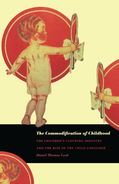 The Commodification of Childhood : The Children's Clothing Industry and the Rise of the Child Consumer, PDF eBook