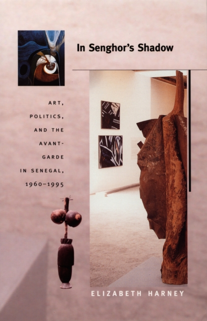 In Senghor's Shadow : Art, Politics, and the Avant-Garde in Senegal, 1960-1995, PDF eBook