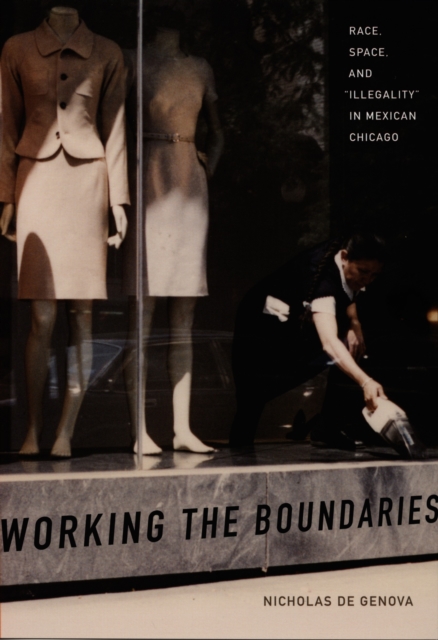 Working the Boundaries : Race, Space, and "Illegality" in Mexican Chicago, PDF eBook