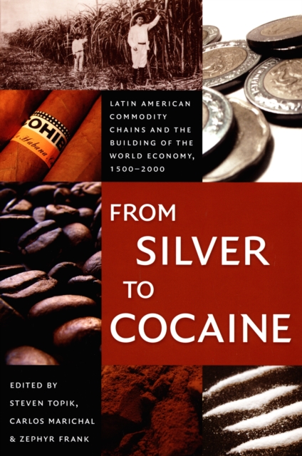 From Silver to Cocaine : Latin American Commodity Chains and the Building of the World Economy, 1500-2000, PDF eBook