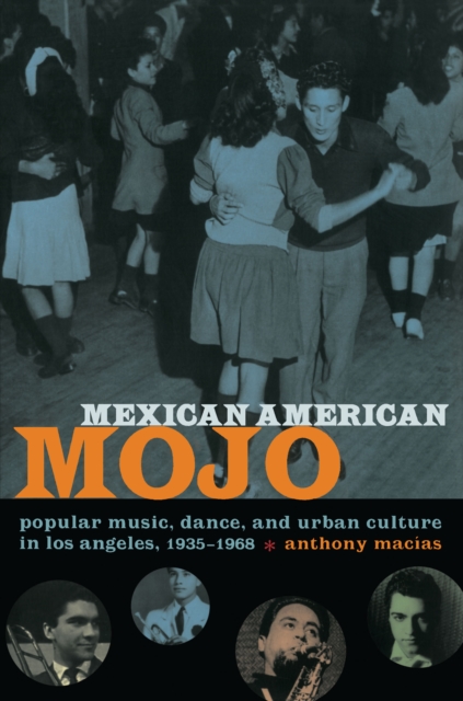 Mexican American Mojo : Popular Music, Dance, and Urban Culture in Los Angeles, 1935-1968, PDF eBook
