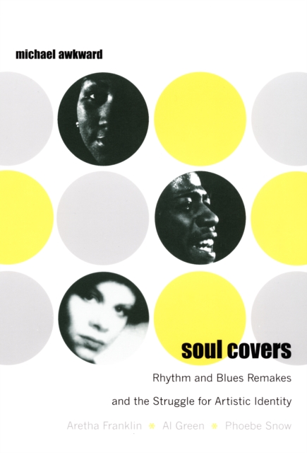 Soul Covers : Rhythm and Blues Remakes and the Struggle for Artistic Identity (Aretha Franklin, Al Green, Phoebe Snow), PDF eBook