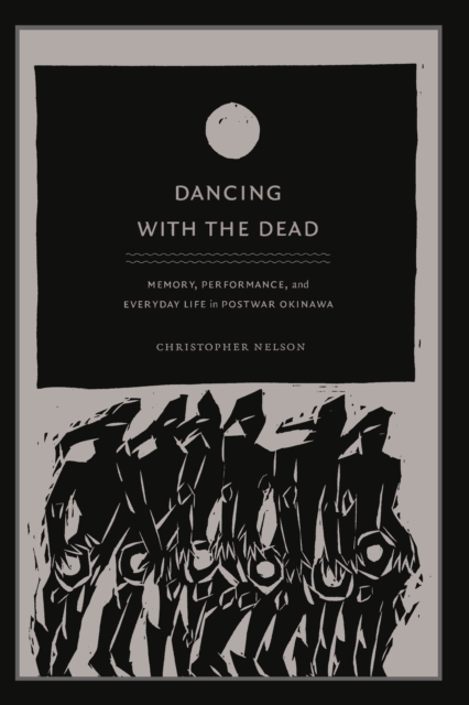 Dancing with the Dead : Memory, Performance, and Everyday Life in Postwar Okinawa, PDF eBook