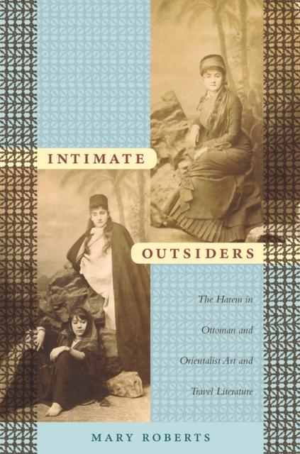 Intimate Outsiders : The Harem in Ottoman and Orientalist Art and Travel Literature, PDF eBook