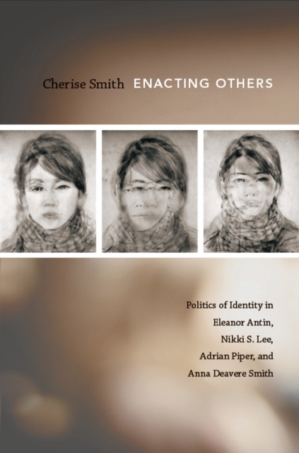 Enacting Others : Politics of Identity in Eleanor Antin, Nikki S. Lee, Adrian Piper, and Anna Deavere Smith, PDF eBook