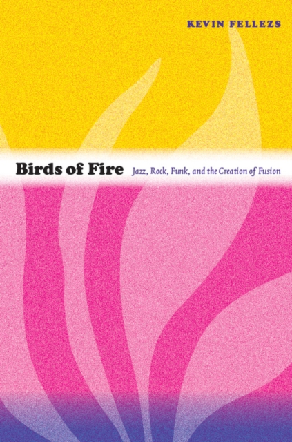 Birds of Fire : Jazz, Rock, Funk, and the Creation of Fusion, PDF eBook
