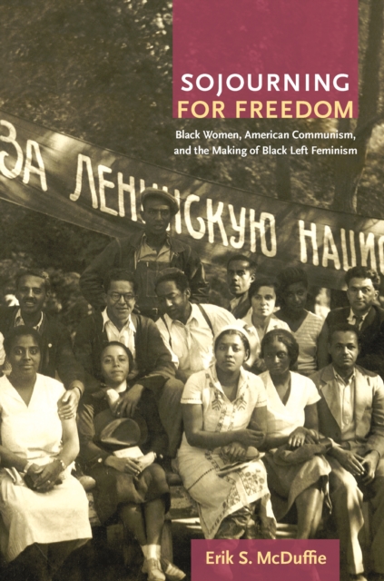 Sojourning for Freedom : Black Women, American Communism, and the Making of Black Left Feminism, PDF eBook