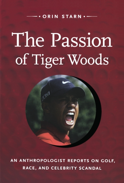 The Passion of Tiger Woods : An Anthropologist Reports on Golf, Race, and Celebrity Scandal, PDF eBook