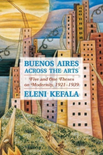 Buenos Aires Across the Arts : Five and One Theses on Modernity, 1921-1939, Hardback Book