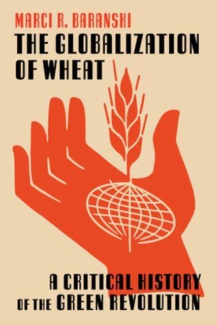 The Globalization of Wheat : A Critical History of the Green Revolution, Hardback Book