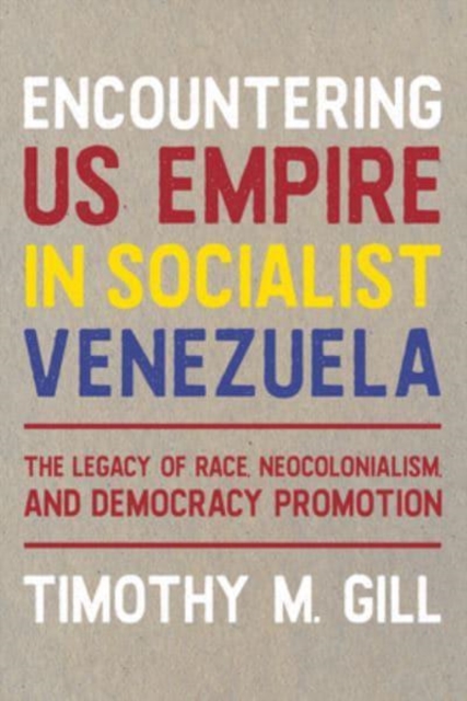 Encountering U.S. Empire in Socialist Venezuela : The Legacy of Race, Neo-Colonialism, and Democracy Promotion, Hardback Book