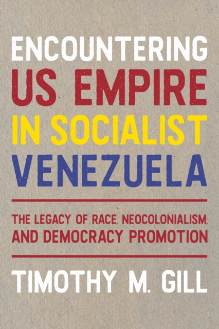 Encountering U.S. Empire in Socialist Venezuela : The Legacy of Race, Neo-Colonialism, and Democracy Promotion, Hardback Book