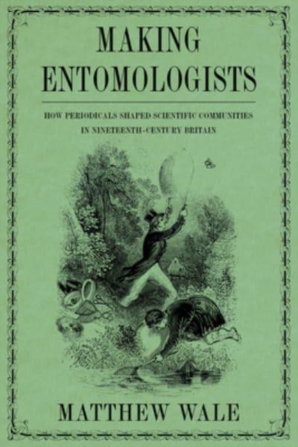 Making Entomologists : How Periodicals Shaped Scientific Communities in Nineteenth-Century Britain, Hardback Book