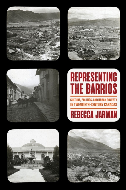 Representing the Barrios : Culture, Politics, and Urban Poverty in Twentieth-Century Caracas, Hardback Book