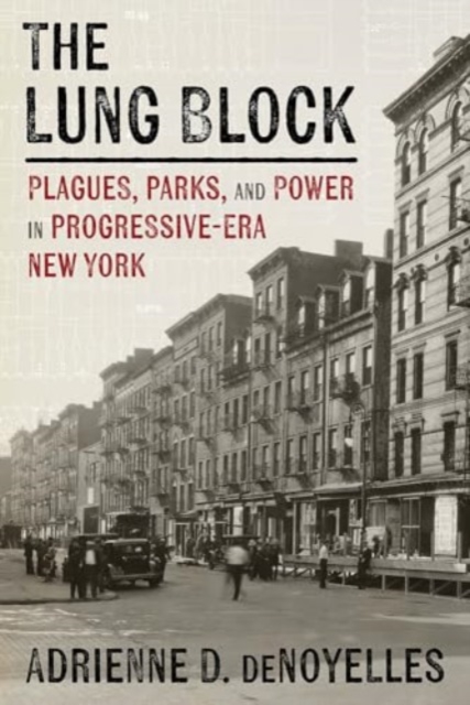 The Lung Block : Tuberculosis and Contested Spaces in Early Twentieth-Century New York, Hardback Book