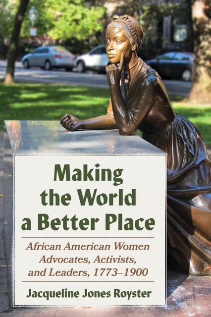 Making the World a Better Place : African American Women Advocates, Activists, and Leaders, 1773-1900, Paperback / softback Book