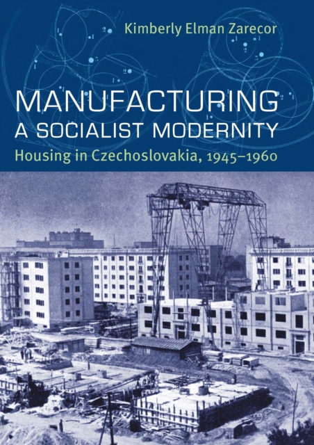 Manufacturing a Socialist Modernity : Housing in Czechoslovakia, 1945-1960, PDF eBook