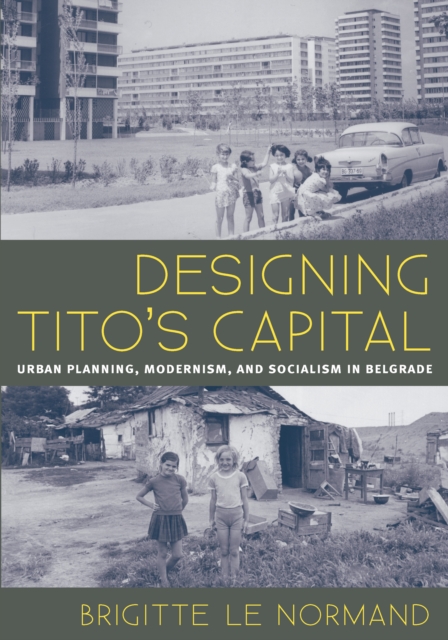 Designing Tito's Capital : Urban Planning, Modernism, and Socialism in Belgrade, PDF eBook