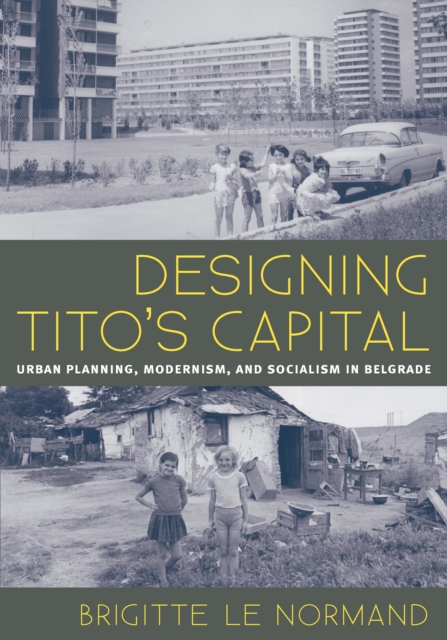 Designing Tito's Capital : Urban Planning, Modernism, and Socialism in Belgrade, PDF eBook