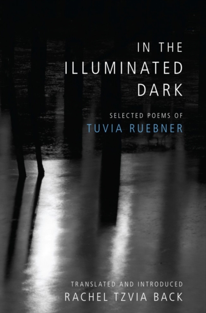 In the Illuminated Dark : Selected Poems of Tuvia Ruebner, PDF eBook