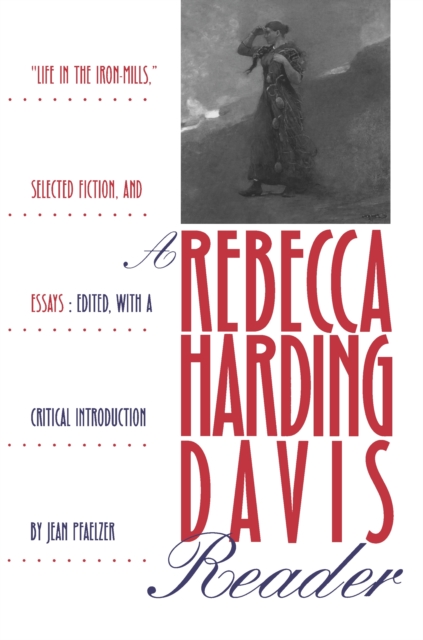 A Rebecca Harding Davis Reader : "Life in the Iron Mills," Selected Fiction, and Essays, PDF eBook