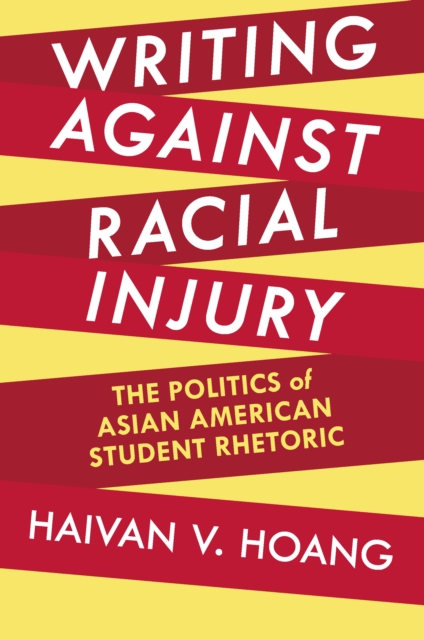 Writing against Racial Injury : The Politics of Asian American Student Rhetoric, EPUB eBook