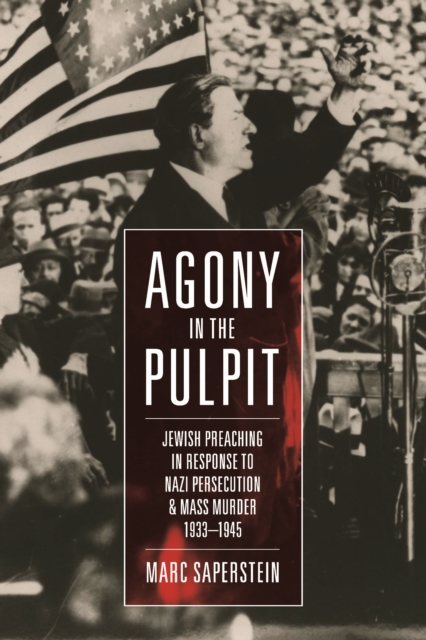 Agony in the Pulpit : Jewish Preaching in Response to Nazi Persecution and Mass Murder 1933-1945, PDF eBook