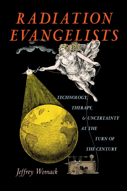 Radiation Evangelists : Technology, Therapy, and Uncertainty at the Turn of the Century, EPUB eBook