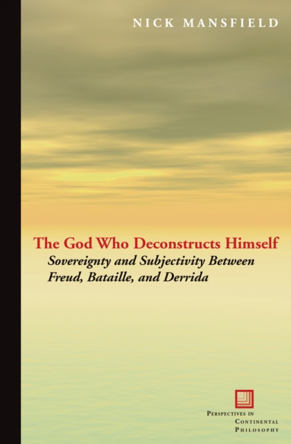 The God Who Deconstructs Himself : Sovereignty and Subjectivity Between Freud, Bataille, and Derrida, EPUB eBook