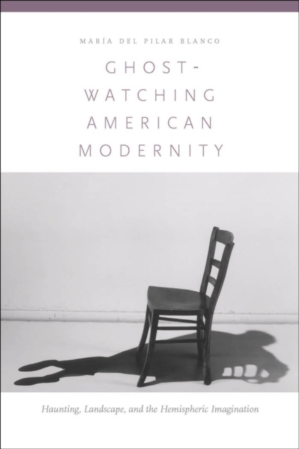 Ghost-Watching American Modernity : Haunting, Landscape, and the Hemispheric Imagination, PDF eBook
