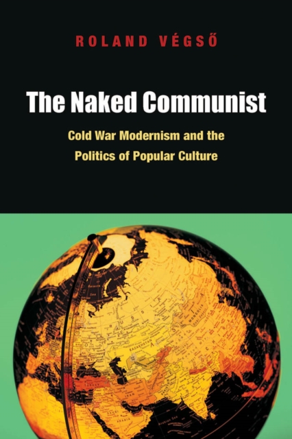 The Naked Communist : Cold War Modernism and the Politics of Popular Culture, PDF eBook