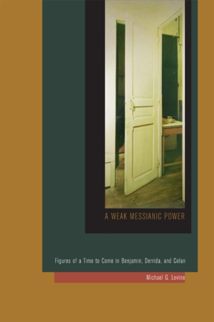 A Weak Messianic Power : Figures of a Time to Come in Benjamin, Derrida, and Celan, PDF eBook