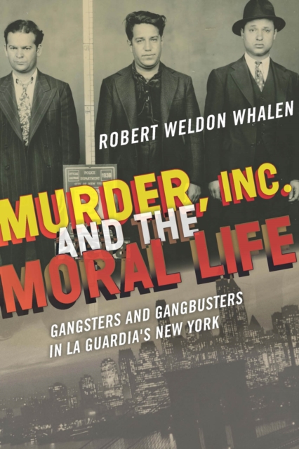 Murder, Inc., and the Moral Life : Gangsters and Gangbusters in La Guardia's New York, EPUB eBook