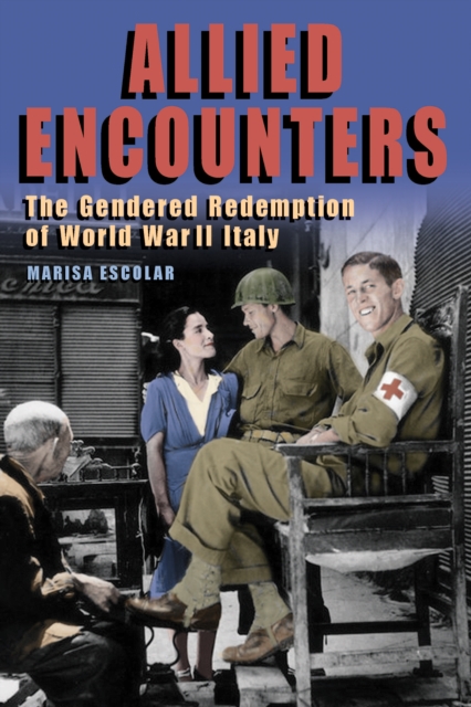Allied Encounters : The Gendered Redemption of World War II Italy, EPUB eBook