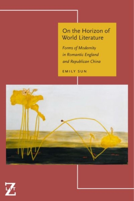 On the Horizon of World Literature : Forms of Modernity in Romantic England and Republican China, Hardback Book