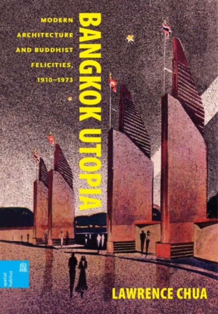 Bangkok Utopia : Modern Architecture and Buddhist Felicities, 1910-1973, Hardback Book
