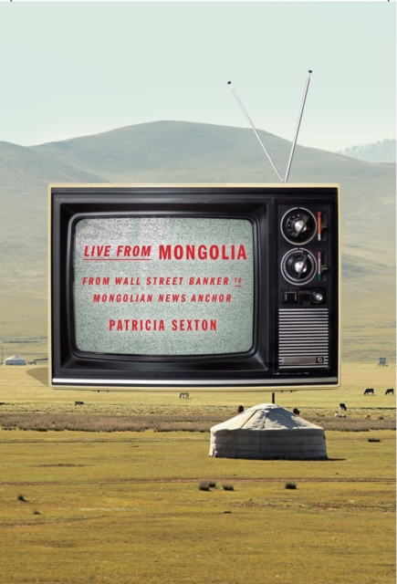 Live From Mongolia : From Wall Street Banker to Mongolian News Anchor, EPUB eBook