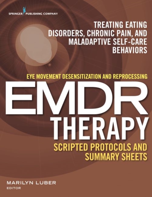 Eye Movement Desensitization and Reprocessing (EMDR) Therapy Scripted Protocols and Summary Sheets : Treating Eating Disorders, Chronic Pain and Maladaptive Self-Care Behaviors, EPUB eBook